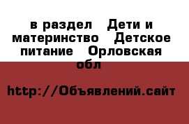  в раздел : Дети и материнство » Детское питание . Орловская обл.